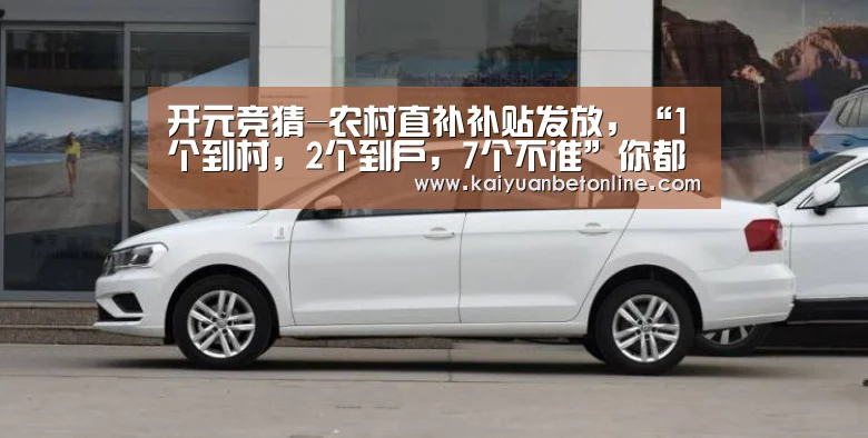 开元竞猜-农村直补补贴发放,“1个到村,2个到户,7个不准”你都了解吗?(图1) 开元棋牌