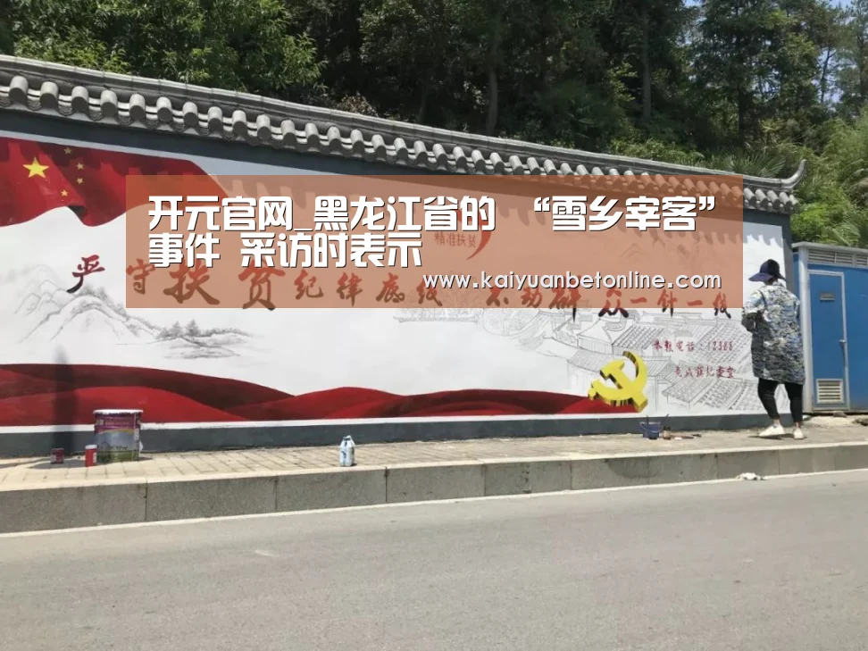 开元官网_黑龙江省的 “雪乡宰客”事件 采访时表示(图1) 开元棋牌