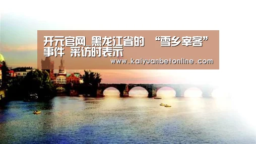 开元官网_黑龙江省的 “雪乡宰客”事件 采访时表示(图2) 开元竞猜