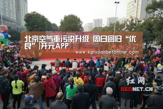 北京空气重污染升级 周日回归“优良”|开元APP(图4) 开元棋牌
