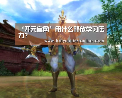 ‘开元官网’用什么释放学习压力?(图2) 开元棋牌