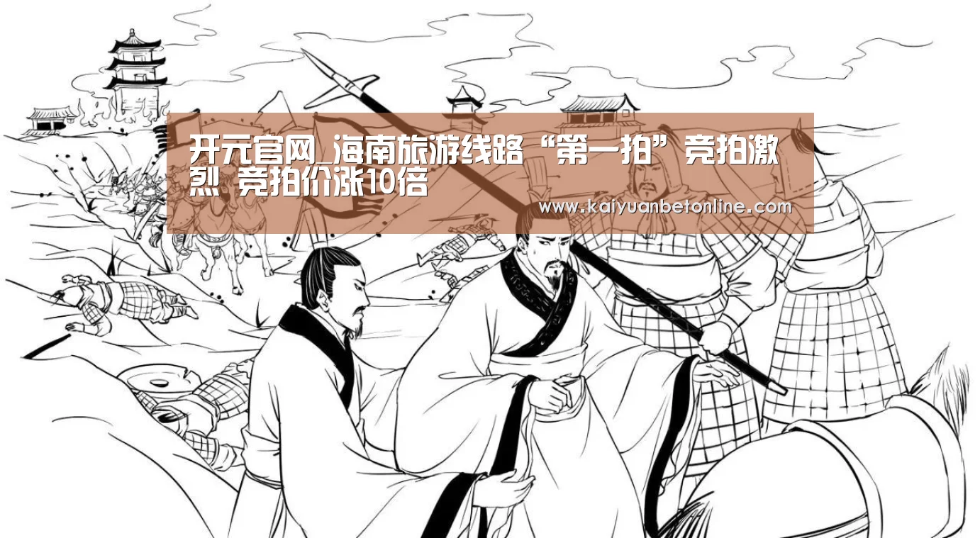 开元官网_海南旅游线路“第一拍”竞拍激烈 竞拍价涨10倍(图1) 开元官网