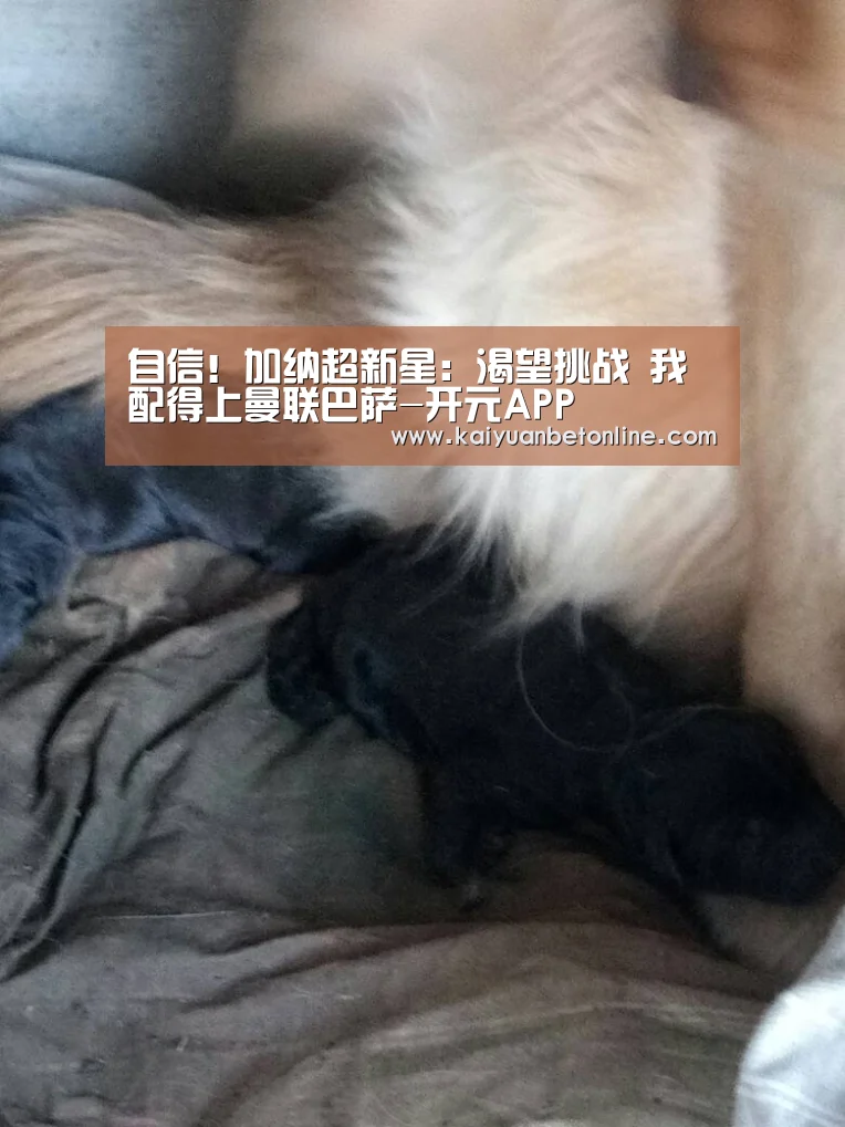 自信!加纳超新星:渴望挑战 我配得上曼联巴萨-开元APP(图1) 开元官网